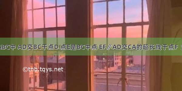 如图 在△ABC中 AD交BC于点D 点E是BC中点 EF∥AD交CA的延长线于点F  交AB于点G