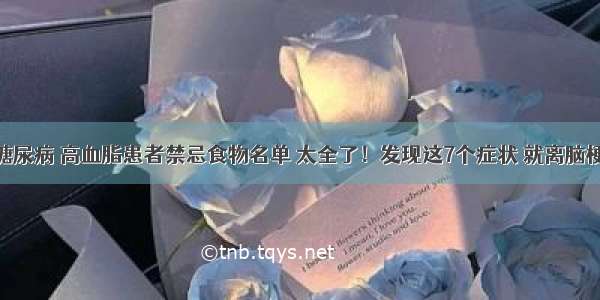 高血压 糖尿病 高血脂患者禁忌食物名单 太全了！发现这7个症状 就离脑梗不远了！