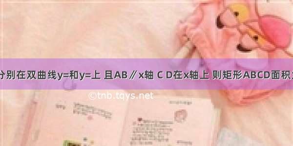 如图 点A和点B分别在双曲线y=和y=上 且AB∥x轴 C D在x轴上 则矩形ABCD面积为A.1B.2C.3D.4