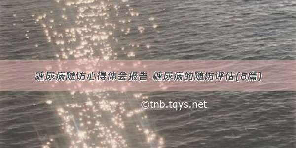 糖尿病随访心得体会报告 糖尿病的随访评估(8篇)