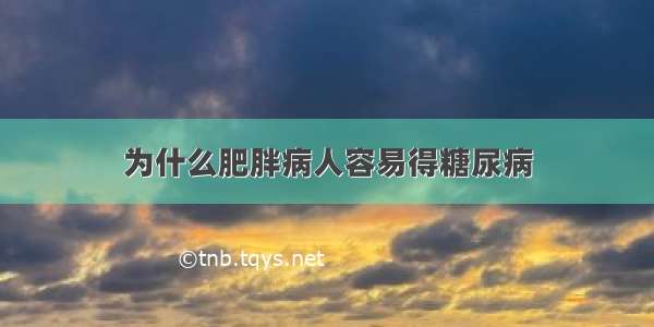 为什么肥胖病人容易得糖尿病