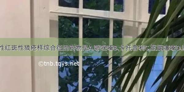 可引起全身性红斑性狼疮样综合征的药物是A.哌唑嗪B.卡托普利C.氢氯噻嗪D.肼屈嗪E.普萘