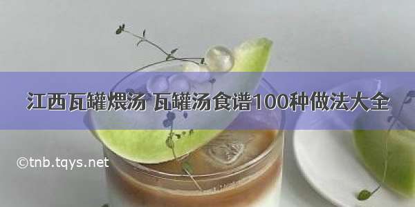 江西瓦罐煨汤 瓦罐汤食谱100种做法大全