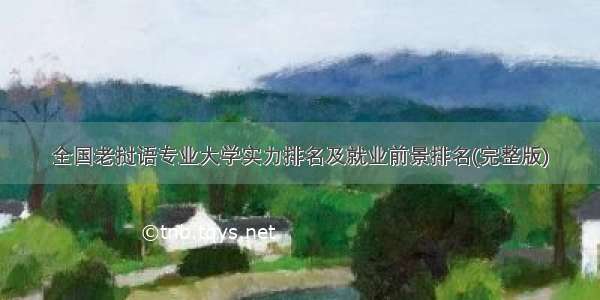 全国老挝语专业大学实力排名及就业前景排名(完整版)