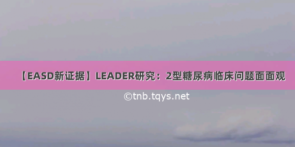 【EASD新证据】LEADER研究：2型糖尿病临床问题面面观