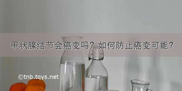 甲状腺结节会癌变吗？如何防止癌变可能？