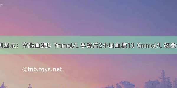 如果血糖检测显示：空腹血糖8．7mmol/L 早餐后2小时血糖13．6mmol/L 该患者应如何选