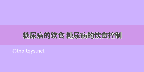 糖尿病的饮食 糖尿病的饮食控制