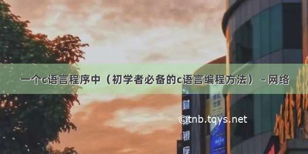 一个c语言程序中（初学者必备的c语言编程方法） – 网络