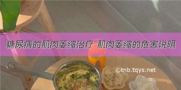 糖尿病的肌肉萎缩治疗 肌肉萎缩的危害说明