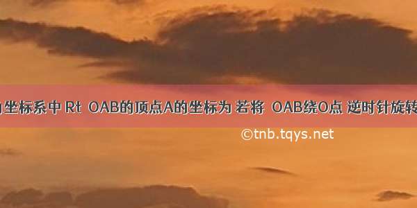 在平面直角坐标系中 Rt△OAB的顶点A的坐标为 若将△OAB绕O点 逆时针旋转60°后 B