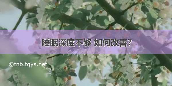 睡眠深度不够 如何改善？