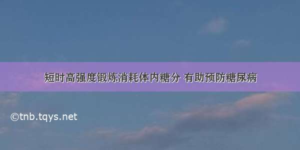 短时高强度锻炼消耗体内糖分 有助预防糖尿病