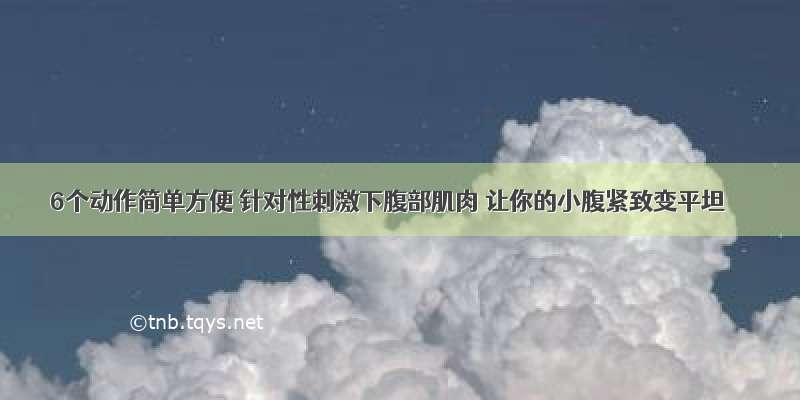 6个动作简单方便 针对性刺激下腹部肌肉 让你的小腹紧致变平坦