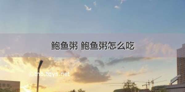 鲍鱼粥 鲍鱼粥怎么吃