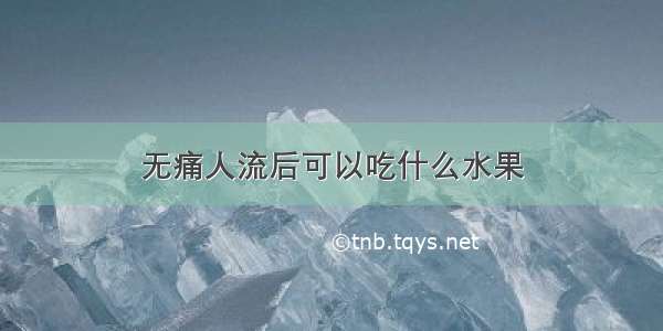 无痛人流后可以吃什么水果