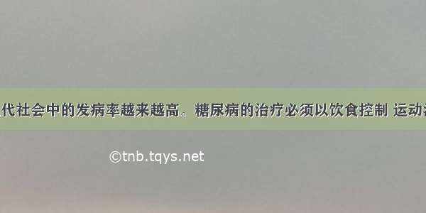 糖尿病在现代社会中的发病率越来越高。糖尿病的治疗必须以饮食控制 运动治疗为前提 