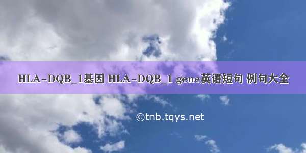 HLA-DQB_1基因 HLA-DQB_1 gene英语短句 例句大全