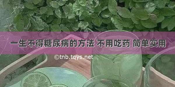 一生不得糖尿病的方法 不用吃药 简单实用