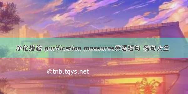 净化措施 purification measures英语短句 例句大全