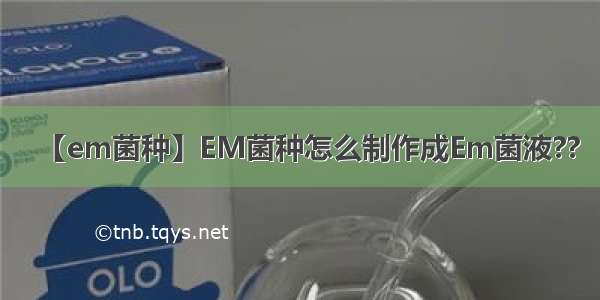 【em菌种】EM菌种怎么制作成Em菌液??