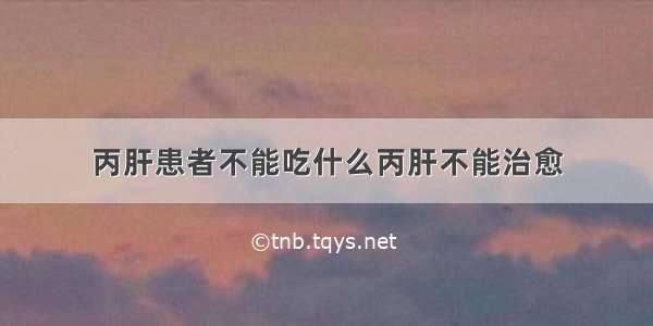 丙肝患者不能吃什么丙肝不能治愈