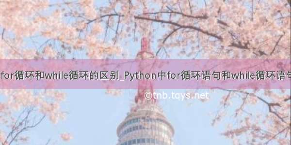 python中for循环和while循环的区别_Python中for循环语句和while循环语句有何不同