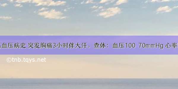 男 62岁 高血压病史 突发胸痛3小时伴大汗。查体：血压100／70mmHg 心率55次／分。