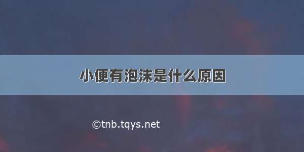 小便有泡沫是什么原因