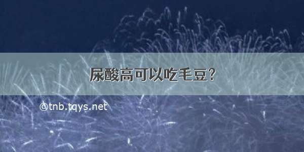 尿酸高可以吃毛豆？