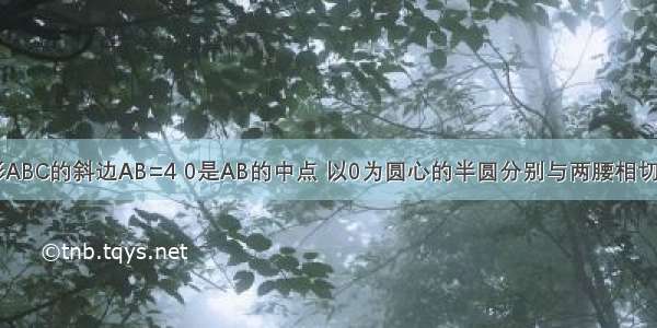 等腰直角三角形ABC的斜边AB=4 0是AB的中点 以0为圆心的半圆分别与两腰相切于点D E 求图中