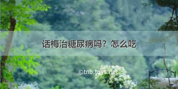 话梅治糖尿病吗？怎么吃