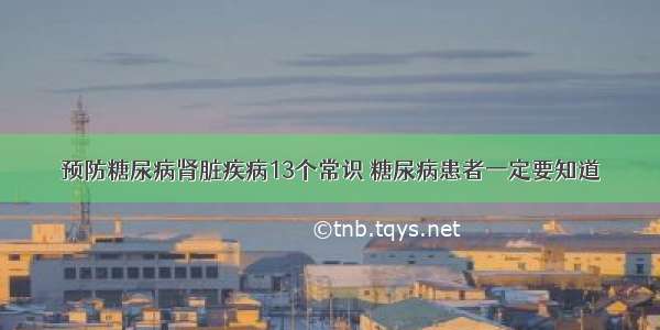 预防糖尿病肾脏疾病13个常识 糖尿病患者一定要知道