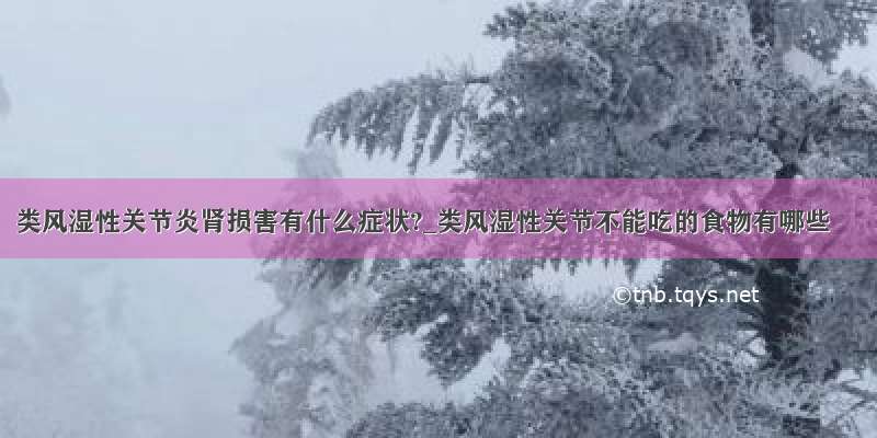 类风湿性关节炎肾损害有什么症状?_类风湿性关节不能吃的食物有哪些