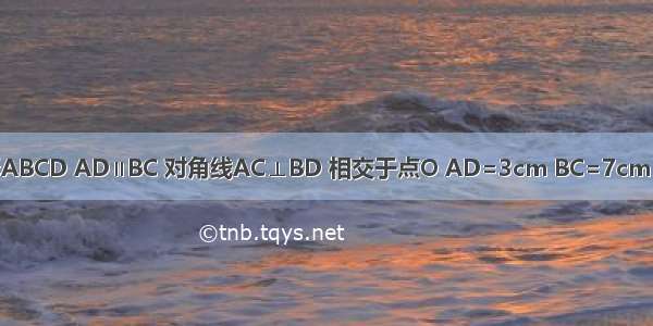 已知：等腰梯形ABCD AD∥BC 对角线AC⊥BD 相交于点O AD=3cm BC=7cm 求梯形的面积S．