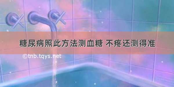 糖尿病照此方法测血糖 不疼还测得准