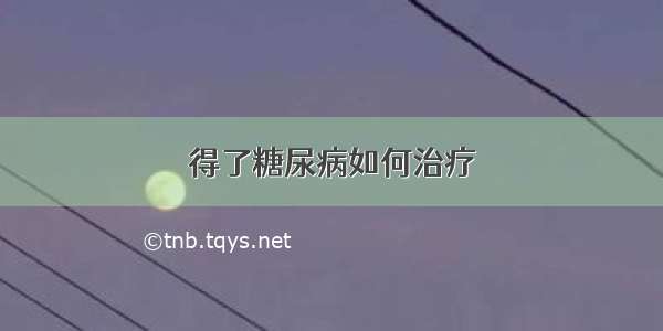 得了糖尿病如何治疗