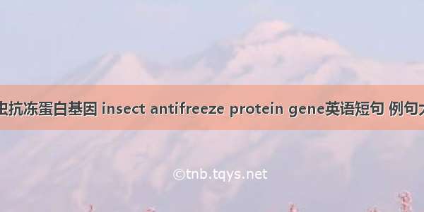 昆虫抗冻蛋白基因 insect antifreeze protein gene英语短句 例句大全