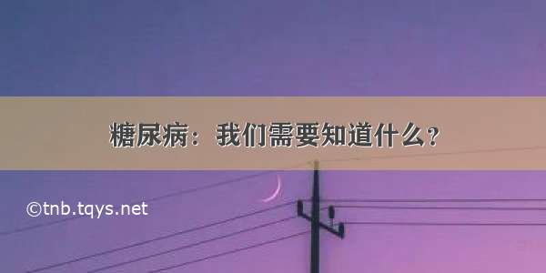 糖尿病：我们需要知道什么？