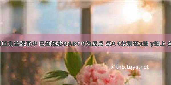 如图 平面直角坐标系中 已知矩形OABC O为原点 点A C分别在x轴 y轴上 点B的坐标