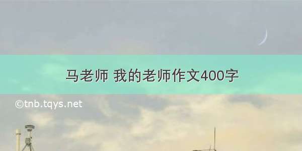 马老师 我的老师作文400字