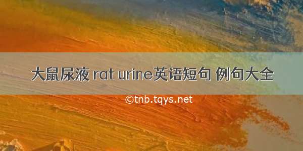 大鼠尿液 rat urine英语短句 例句大全