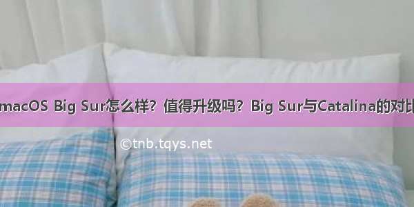 macOS Big Sur怎么样？值得升级吗？Big Sur与Catalina的对比