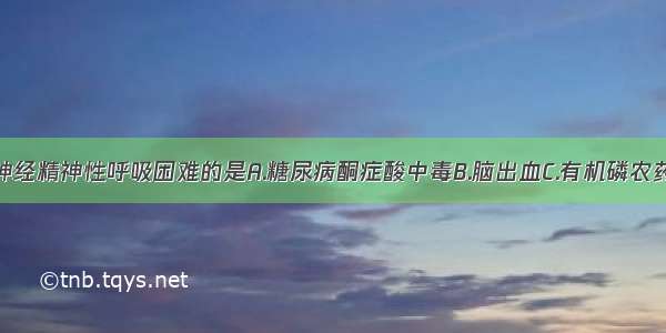 下列可引起神经精神性呼吸困难的是A.糖尿病酮症酸中毒B.脑出血C.有机磷农药中毒D.重症