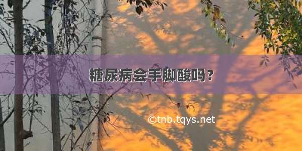 糖尿病会手脚酸吗？