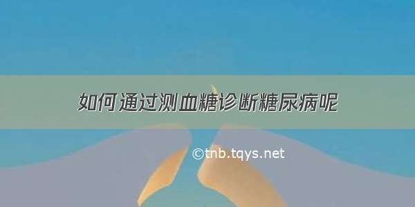 如何通过测血糖诊断糖尿病呢