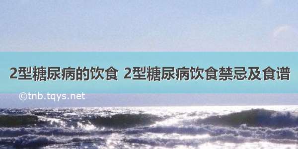 2型糖尿病的饮食 2型糖尿病饮食禁忌及食谱