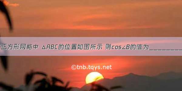 在正方形网格中 △ABC的位置如图所示 则cos∠B的值为________．