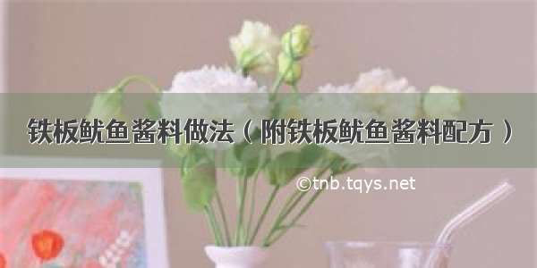 铁板鱿鱼酱料做法（附铁板鱿鱼酱料配方）