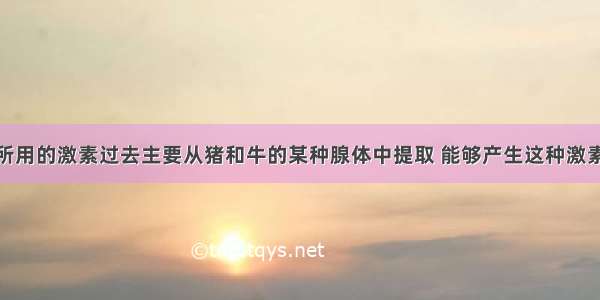 治疗糖尿病所用的激素过去主要从猪和牛的某种腺体中提取 能够产生这种激素的结构是A.